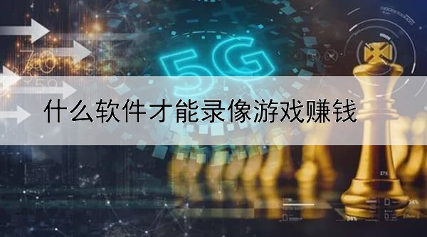 什么软件才能录像游戏赚钱