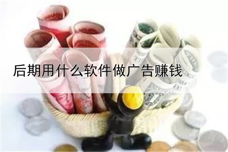 后期用什么软件做广告赚钱